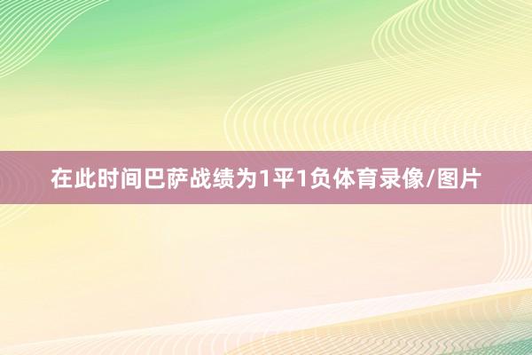 在此时间巴萨战绩为1平1负体育录像/图片