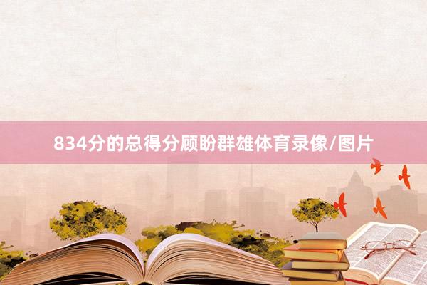 834分的总得分顾盼群雄体育录像/图片