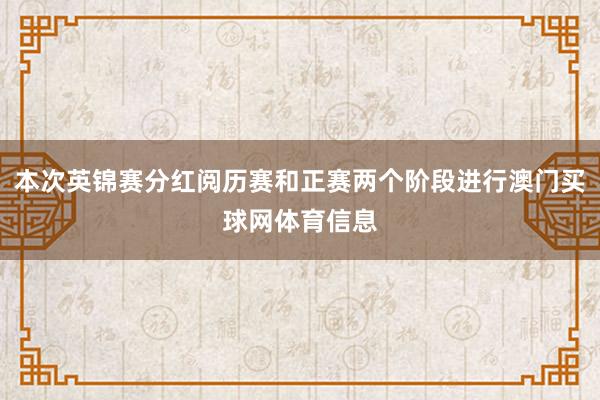 本次英锦赛分红阅历赛和正赛两个阶段进行澳门买球网体育信息