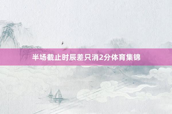 半场截止时辰差只消2分体育集锦