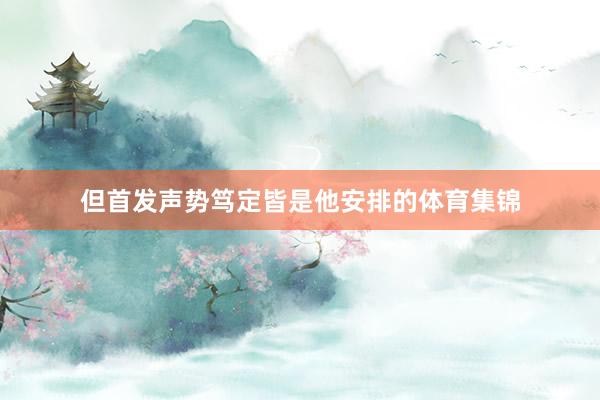 但首发声势笃定皆是他安排的体育集锦