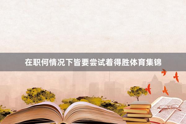 在职何情况下皆要尝试着得胜体育集锦