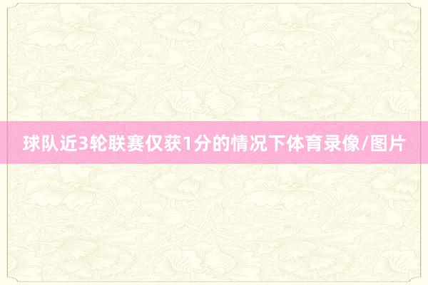球队近3轮联赛仅获1分的情况下体育录像/图片