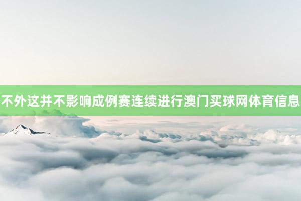 不外这并不影响成例赛连续进行澳门买球网体育信息
