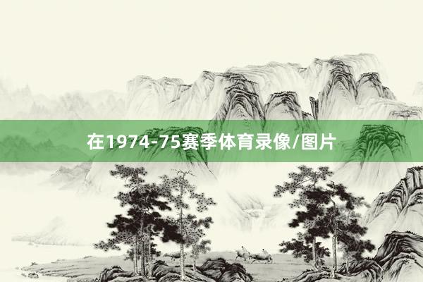 在1974-75赛季体育录像/图片