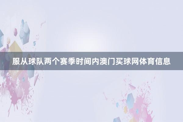 服从球队两个赛季时间内澳门买球网体育信息