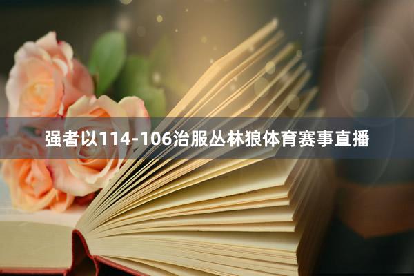 强者以114-106治服丛林狼体育赛事直播