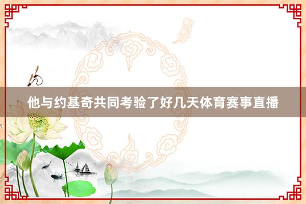 他与约基奇共同考验了好几天体育赛事直播