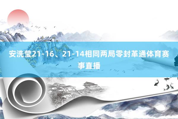 安洗莹21-16、21-14相同两局零封革通体育赛事直播