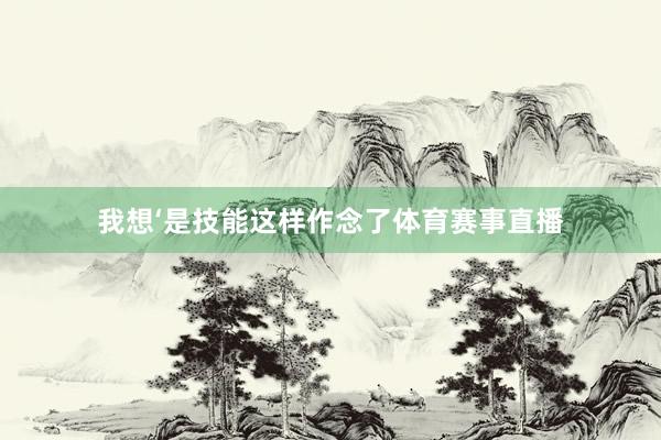 我想‘是技能这样作念了体育赛事直播
