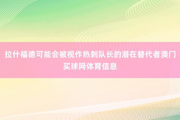 拉什福德可能会被视作热刺队长的潜在替代者澳门买球网体育信息