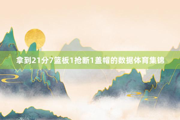 拿到21分7篮板1抢断1盖帽的数据体育集锦