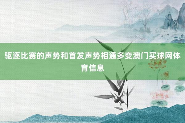 驱逐比赛的声势和首发声势相通多变澳门买球网体育信息