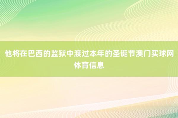 他将在巴西的监狱中渡过本年的圣诞节澳门买球网体育信息