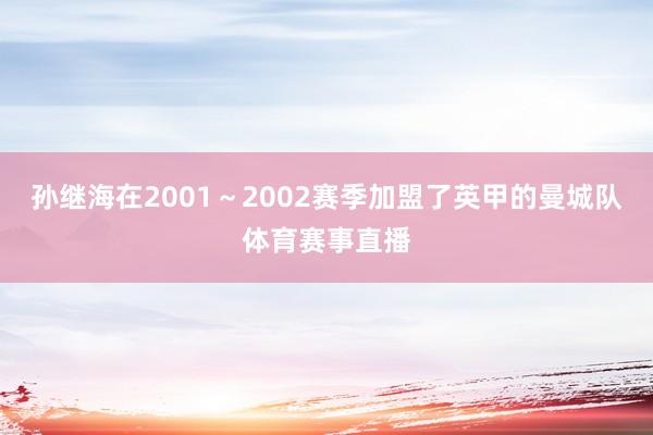 孙继海在2001～2002赛季加盟了英甲的曼城队体育赛事直播