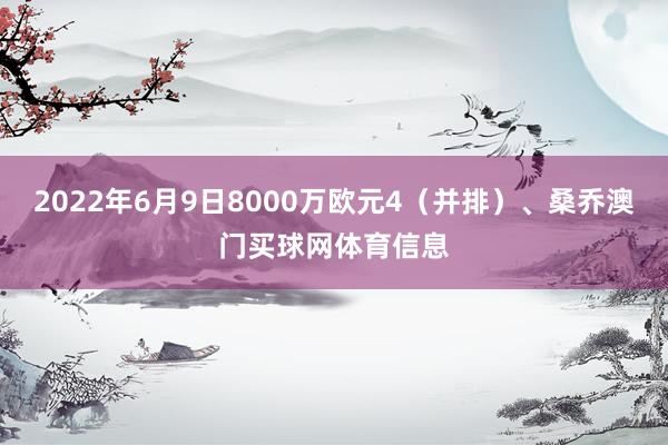 2022年6月9日8000万欧元4（并排）、桑乔澳门买球网体育信息