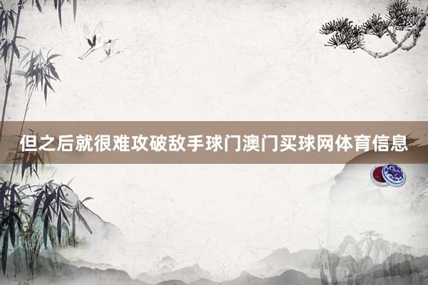 但之后就很难攻破敌手球门澳门买球网体育信息
