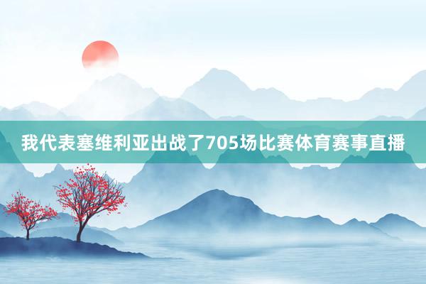 我代表塞维利亚出战了705场比赛体育赛事直播