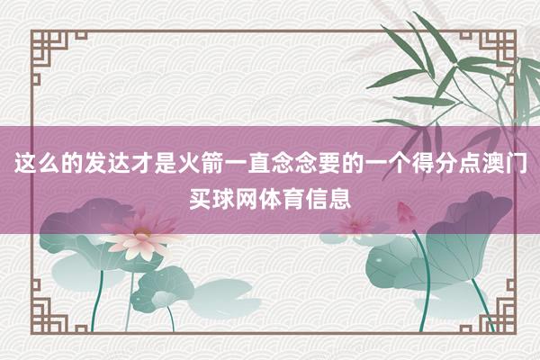 这么的发达才是火箭一直念念要的一个得分点澳门买球网体育信息