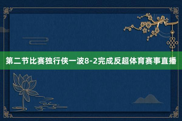 第二节比赛独行侠一波8-2完成反超体育赛事直播