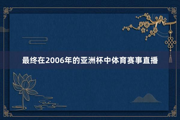 最终在2006年的亚洲杯中体育赛事直播