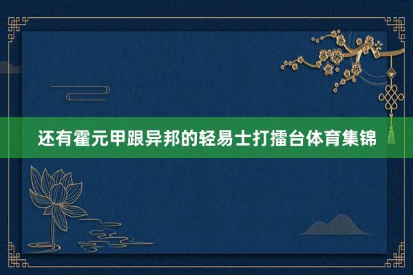 还有霍元甲跟异邦的轻易士打擂台体育集锦