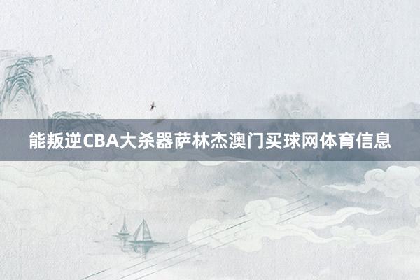 能叛逆CBA大杀器萨林杰澳门买球网体育信息