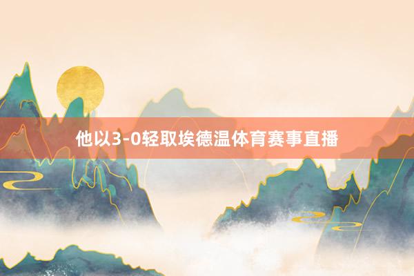 他以3-0轻取埃德温体育赛事直播