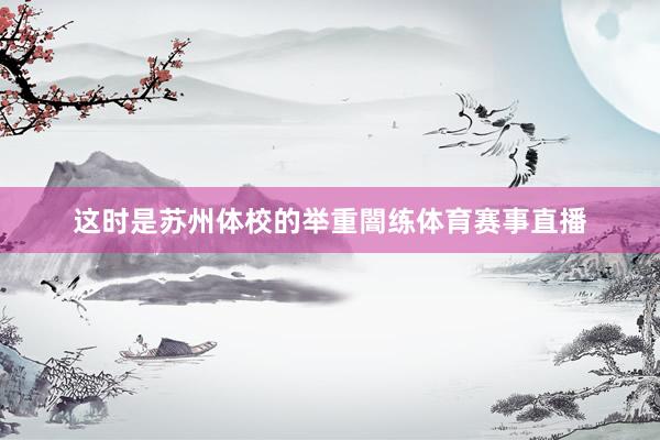 这时是苏州体校的举重闇练体育赛事直播