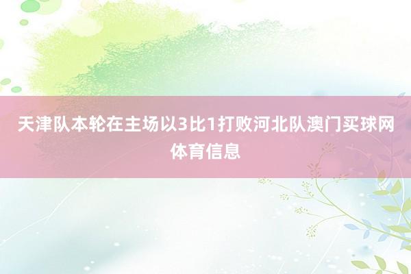 天津队本轮在主场以3比1打败河北队澳门买球网体育信息