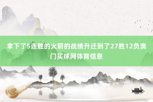 拿下了5连胜的火箭的战绩升迁到了27胜12负澳门买球网体育信息