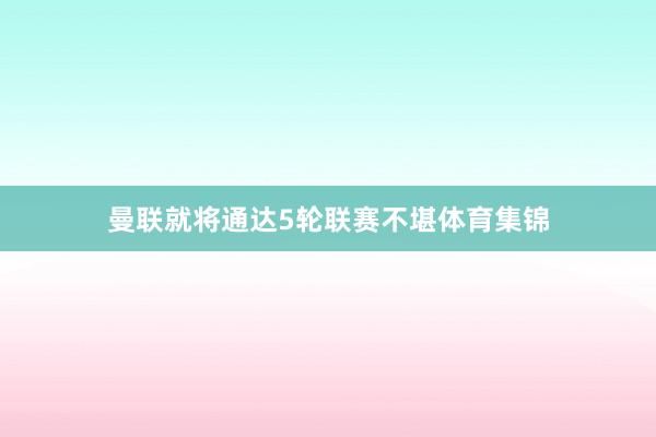 曼联就将通达5轮联赛不堪体育集锦