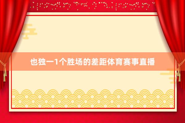 也独一1个胜场的差距体育赛事直播