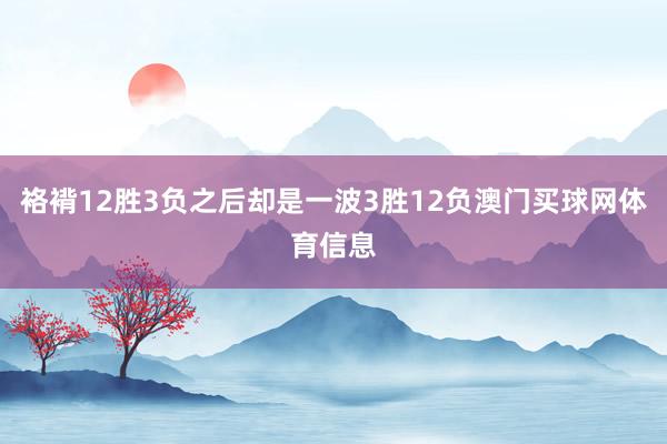 袼褙12胜3负之后却是一波3胜12负澳门买球网体育信息