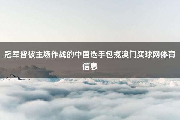 冠军皆被主场作战的中国选手包揽澳门买球网体育信息