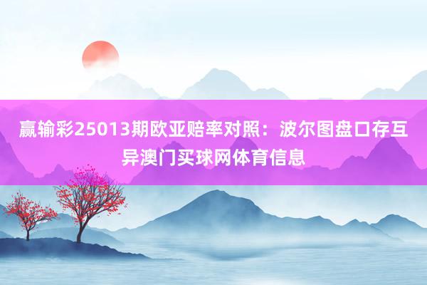 赢输彩25013期欧亚赔率对照：波尔图盘口存互异澳门买球网体育信息