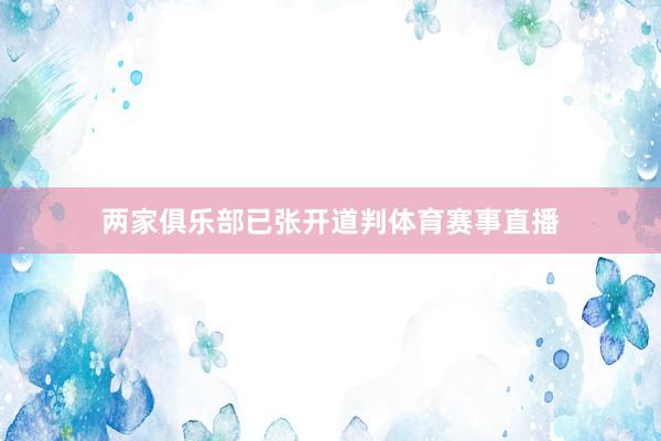 两家俱乐部已张开道判体育赛事直播