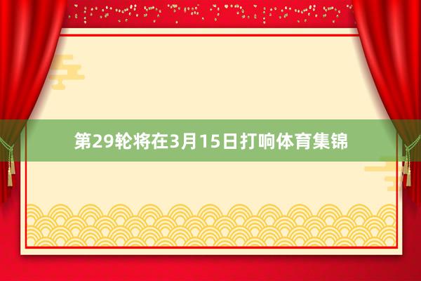 第29轮将在3月15日打响体育集锦
