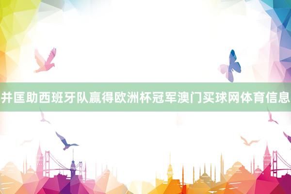 并匡助西班牙队赢得欧洲杯冠军澳门买球网体育信息