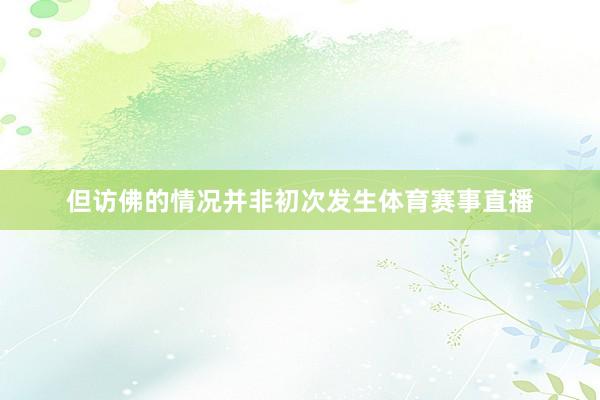 但访佛的情况并非初次发生体育赛事直播