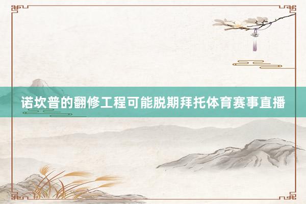 诺坎普的翻修工程可能脱期拜托体育赛事直播
