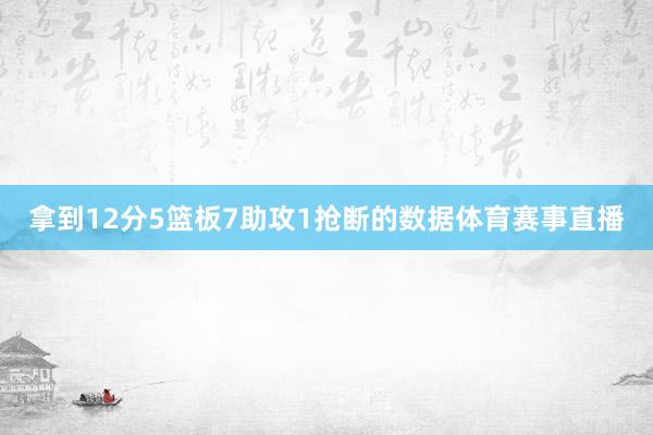 拿到12分5篮板7助攻1抢断的数据体育赛事直播