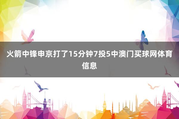 火箭中锋申京打了15分钟7投5中澳门买球网体育信息