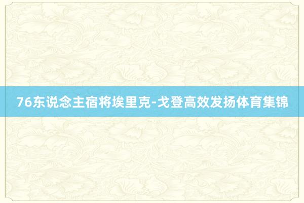 76东说念主宿将埃里克-戈登高效发扬体育集锦