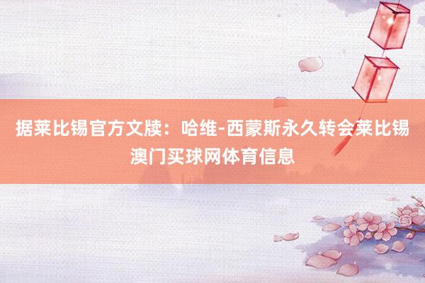 据莱比锡官方文牍：哈维-西蒙斯永久转会莱比锡澳门买球网体育信息