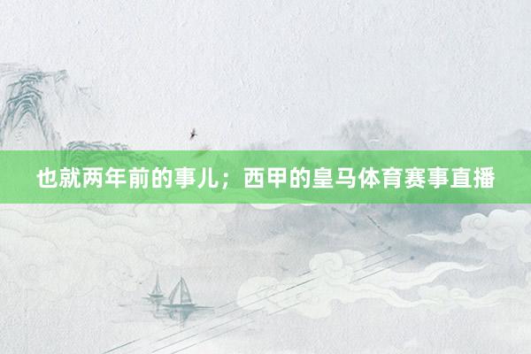 也就两年前的事儿；西甲的皇马体育赛事直播