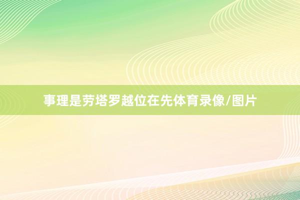 事理是劳塔罗越位在先体育录像/图片