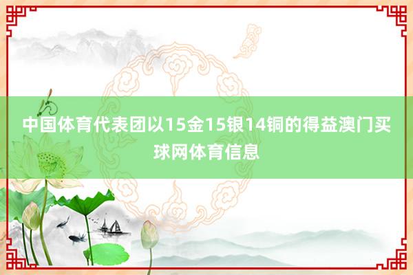 中国体育代表团以15金15银14铜的得益澳门买球网体育信息