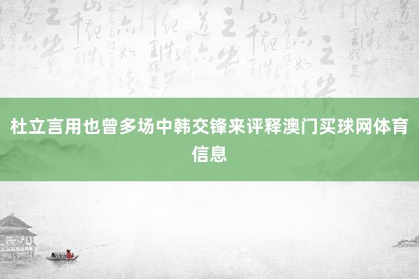 杜立言用也曾多场中韩交锋来评释澳门买球网体育信息