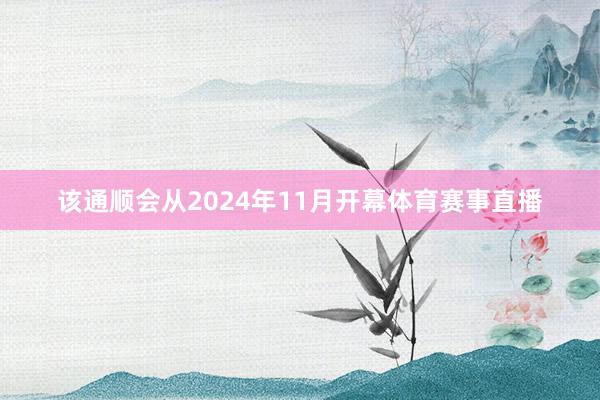该通顺会从2024年11月开幕体育赛事直播